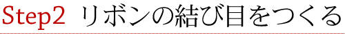 Step2 リボンの結び目をつくる